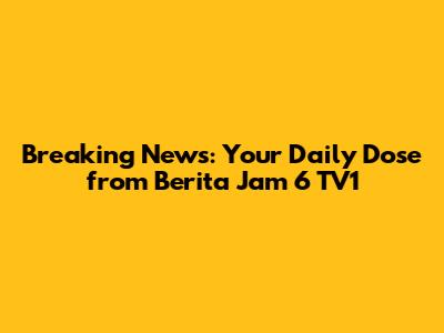 Breaking News: Your Daily Dose from Berita Jam 6 TV1