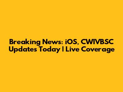 Breaking News: iOS, CWIVBSC Updates Today | Live Coverage