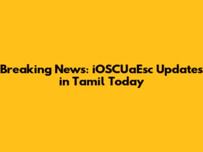 Breaking News: iOSCUaEsc Updates in Tamil Today