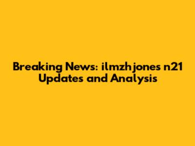 Breaking News: ilmzhjones n21 Updates and Analysis
