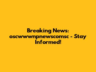 Breaking News: oscwwwnpnewscomsc - Stay Informed!