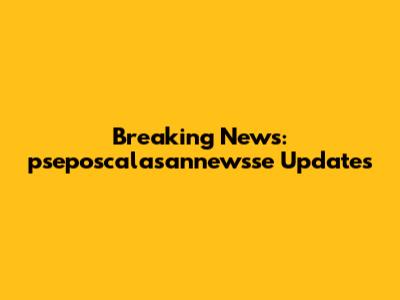 Breaking News: pseposcalasannewsse Updates