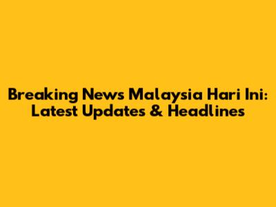 Breaking News Malaysia Hari Ini: Latest Updates & Headlines