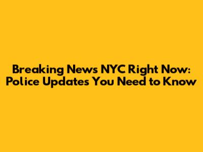 Breaking News NYC Right Now: Police Updates You Need to Know