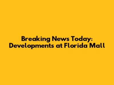 Breaking News Today: Developments at Florida Mall