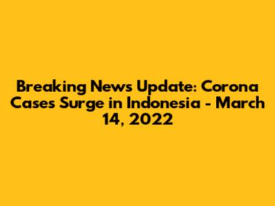 Breaking News Update: Corona Cases Surge in Indonesia - March 14, 2022