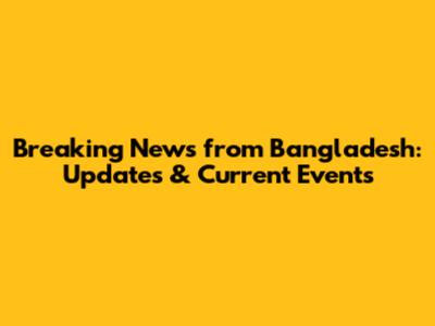 Breaking News from Bangladesh: Updates & Current Events