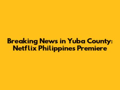 Breaking News in Yuba County: Netflix Philippines Premiere