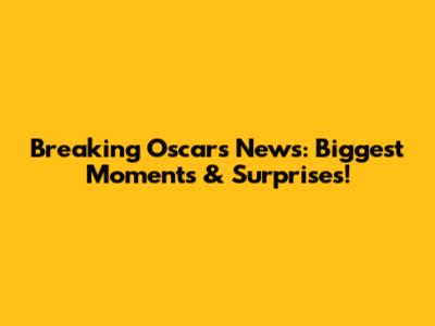 Breaking Oscars News: Biggest Moments & Surprises!