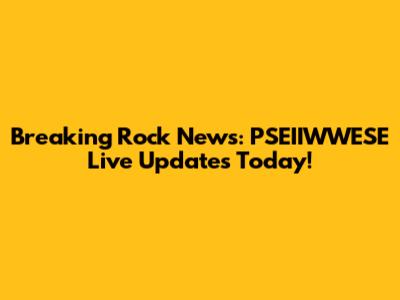 Breaking Rock News: PSEIIWWESE Live Updates Today!