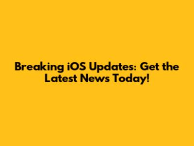 Breaking iOS Updates: Get the Latest News Today!