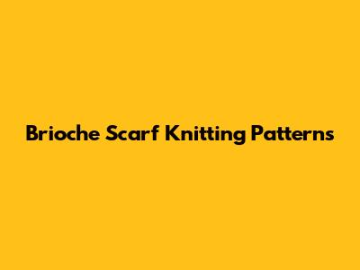 Brioche Scarf Knitting Patterns