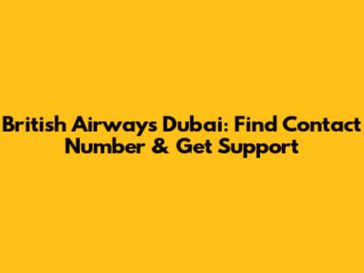 British Airways Dubai: Find Contact Number & Get Support