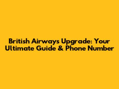British Airways Upgrade: Your Ultimate Guide & Phone Number