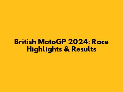 British MotoGP 2024: Race Highlights & Results