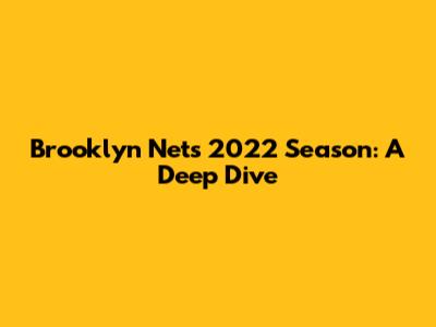 Brooklyn Nets' 2022 Season: A Deep Dive