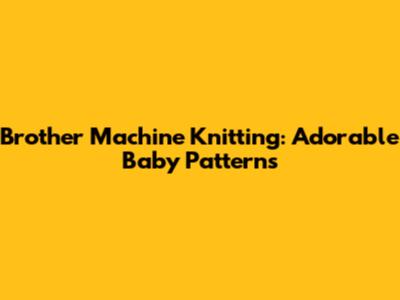 Brother Machine Knitting: Adorable Baby Patterns