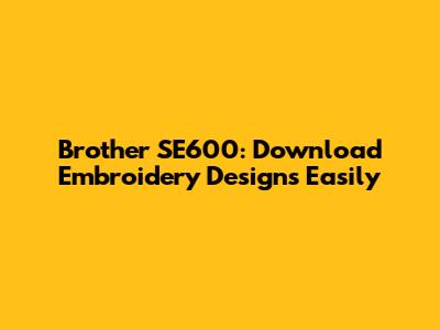 Brother SE600: Download Embroidery Designs Easily