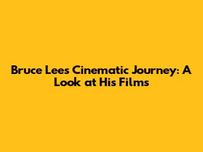 Bruce Lee's Cinematic Journey: A Look at His Films