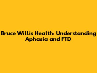 Bruce Willis' Health: Understanding Aphasia and FTD