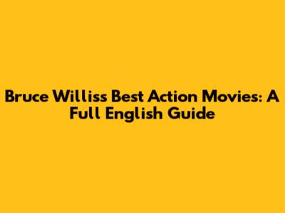 Bruce Willis's Best Action Movies: A Full English Guide