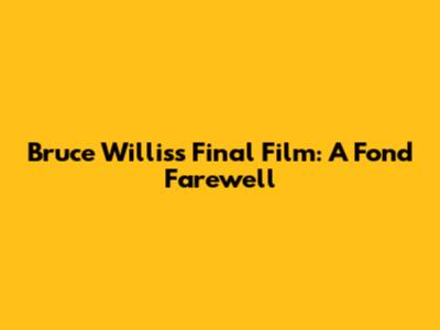 Bruce Willis's Final Film: A Fond Farewell
