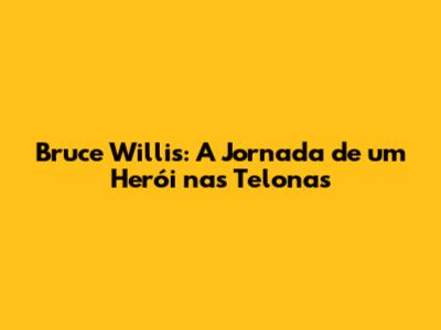 Bruce Willis: A Jornada de um Herói nas Telonas