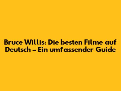 Bruce Willis: Die besten Filme auf Deutsch – Ein umfassender Guide