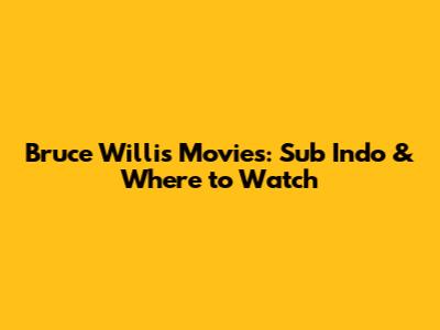 Bruce Willis Movies: Sub Indo & Where to Watch