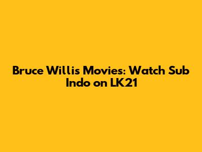 Bruce Willis Movies: Watch Sub Indo on LK21