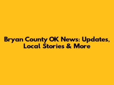 Bryan County OK News: Updates, Local Stories & More