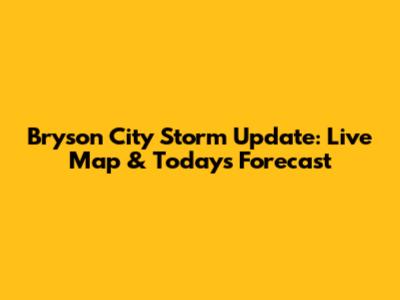 Bryson City Storm Update: Live Map & Today's Forecast