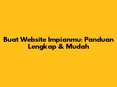 Buat Website Impianmu: Panduan Lengkap & Mudah