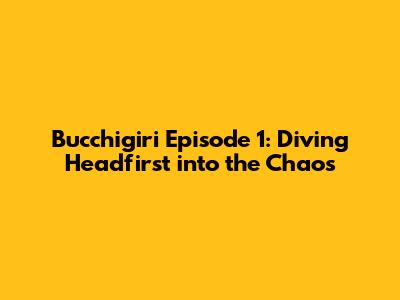 Bucchigiri Episode 1: Diving Headfirst into the Chaos