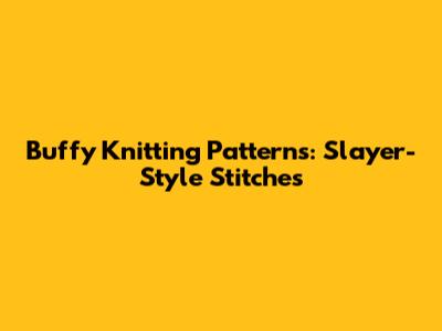 Buffy Knitting Patterns: Slayer-Style Stitches