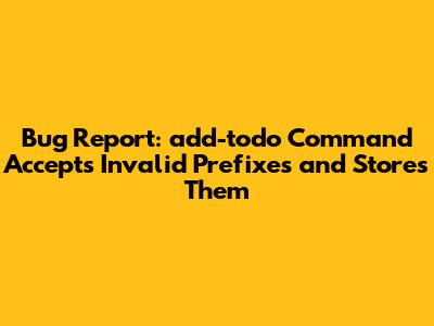 Bug Report: `add-todo` Command Accepts Invalid Prefixes and Stores Them