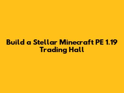 Build a Stellar Minecraft PE 1.19 Trading Hall