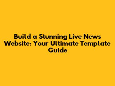 Build a Stunning Live News Website: Your Ultimate Template Guide