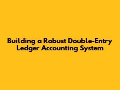 Building a Robust Double-Entry Ledger Accounting System