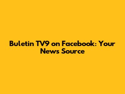 Buletin TV9 on Facebook: Your News Source