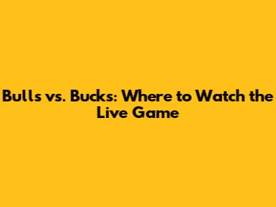 Bulls vs. Bucks: Where to Watch the Live Game