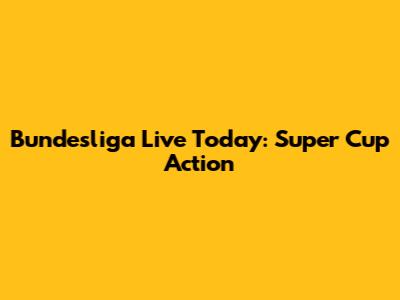 Bundesliga Live Today: Super Cup Action