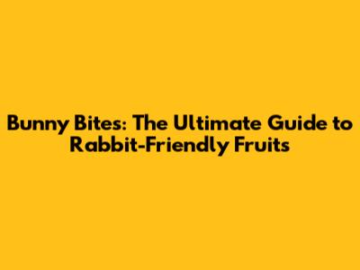 Bunny Bites: The Ultimate Guide to Rabbit-Friendly Fruits