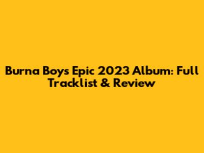 Burna Boy's Epic 2023 Album: Full Tracklist & Review