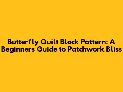 Butterfly Quilt Block Pattern: A Beginner's Guide to Patchwork Bliss