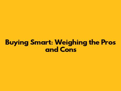 Buying Smart: Weighing the Pros and Cons