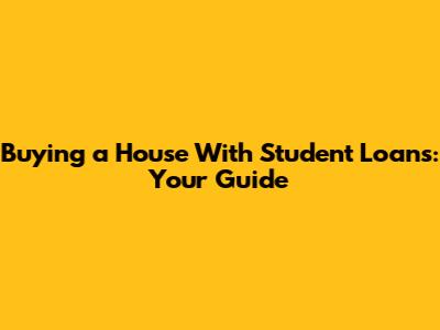 Buying a House With Student Loans: Your Guide