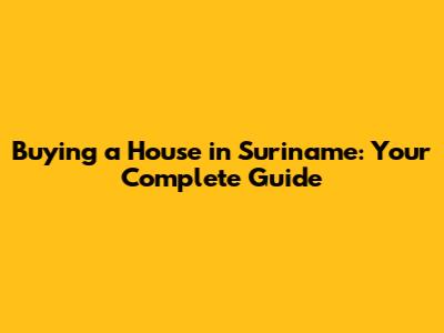 Buying a House in Suriname: Your Complete Guide