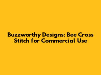 Buzzworthy Designs: Bee Cross Stitch for Commercial Use