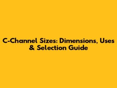 C-Channel Sizes: Dimensions, Uses & Selection Guide